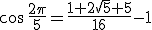 cos \,\frac{2\pi}{5}= \frac{1+2\sqrt{5}+5}{16} -1